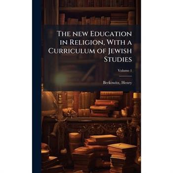 The new Education in Religion, With a Curriculum of Jewish Studies