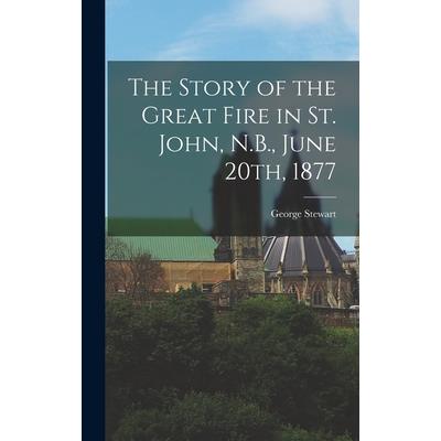 The Story of the Great Fire in St. John, N.B., June 20th, 1877