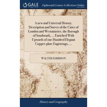 A New and Universal History, Description and Survey of the Cities of London and Westminster, the Borough of Southwark, ... Enriched with Upwards of One Hundred Elegant Copper-Plate Engravings, ...