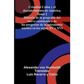 Crist籀bal Col籀n Y El Descubrimiento De Am矇rica, Tomo 2; Historia De La Geograf穩a Del Nuevo Continente Y De Los Progresos De La Astronom穩a N獺utica En Los Siglos Xv Y Xvi