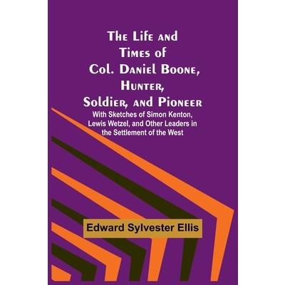 The Life and Times of Col. Daniel Boone, Hunter, Soldier, and Pioneer