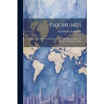 Pax Mundi; a Concise Account of the Progress of the Movement for Peace by Means of Arbitration, Neut
