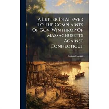 A Letter In Answer To The Complaints Of Gov. Winthrop Of Massachusetts Against Connecticut