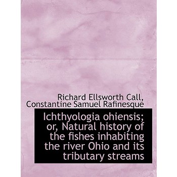 Ichthyologia Ohiensis; Or, Natural History of the Fishes Inhabiting the River Ohio and Its Tributary