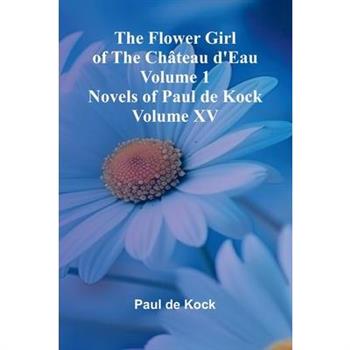 The Flower Girl of The Ch teau d'Eau Volume 1 (Novels of Paul de Kock Volume XV)