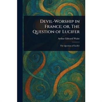 Devil-Worship in France; or, The Question of Lucifer