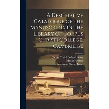 A Descriptive Catalogue of the Manuscripts in the Library of Corpus Christi College, Cambridge
