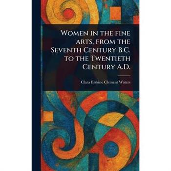 Women in the Fine Arts, From the Seventh Century B.C. to the Twentieth Century A.D.
