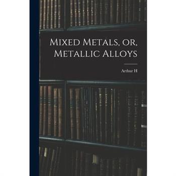 Mixed Metals, or, Metallic Alloys