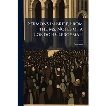 Sermons in Brief, From the Ms. Notes of a London Clergyman