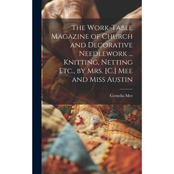 The Work-Table Magazine of Church and Decorative Needlework ... Knitting, Netting Etc., by Mrs. [C.] Mee and Miss Austin