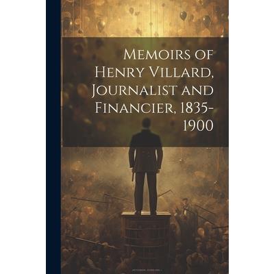 Memoirs of Henry Villard, Journalist and Financier, 1835-1900