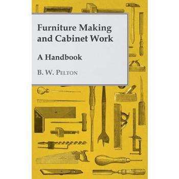Furniture Making and Cabinet Work - A Handbook