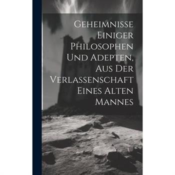 Geheimnisse Einiger Philosophen Und Adepten, Aus Der Verlassenschaft Eines Alten Mannes