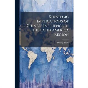 Strategic Implications of Chinese Influence in the Latin America Region