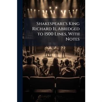 Shakespeare’s King Richard II, Abridged to 1500 Lines, with Notes