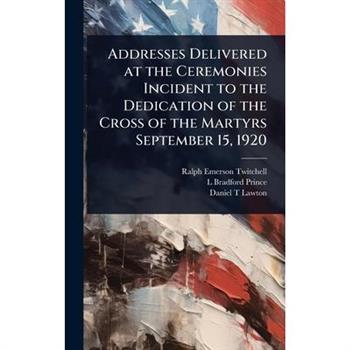 Addresses Delivered at the Ceremonies Incident to the Dedication of the Cross of the Martyrs September 15, 1920