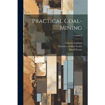 Practical Coal-mining; Volume 1