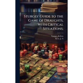 Sturges' Guide to the Game of Draughts, With Critical Situations;