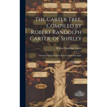 The Carter Tree, Compiled by Robert Randolph Carter, of Shirley; Tabulated and Indexed by Robert Isham Randolph.