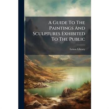 A Guide To The Paintings And Sculptures Exhibited To The Public
