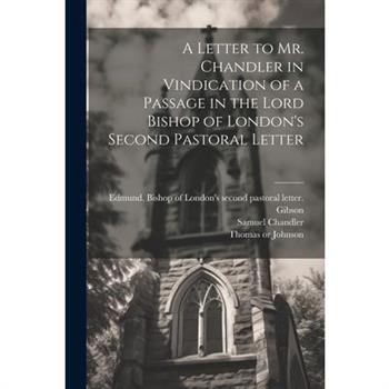 A Letter to Mr. Chandler in Vindication of a Passage in the Lord Bishop of London's Second Pastoral Letter