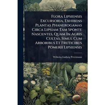 Flora Lipsiensis Excursoria, Exhibens Plantas Phanerogamas Circa Lipsiam Tam Sponte Nascentes, Quam In Agris Cultas, Simul Cum Arboribus Et Fruticibus Pomerii Lipsiensis