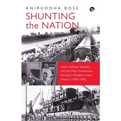 Shunting the Nation India’s Railway Workers and the Most Tumultuous Decade in Modern Indian History (1939-1949)