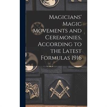 Magicians' Magic Movements and Ceremonies, According to the Latest Formulas 1916