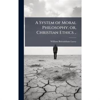 A System of Moral Philosophy; or, Christian Ethics ..