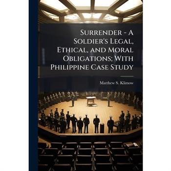 Surrender - A Soldier's Legal, Ethical, and Moral Obligations; With Philippine Case Study