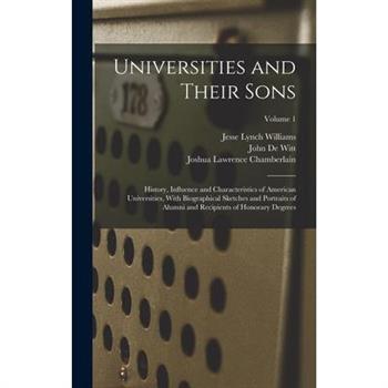 Universities and Their Sons; History, Influence and Characteristics of American Universities, With Biographical Sketches and Portraits of Alumni and Recipients of Honorary Degrees; Volume 1