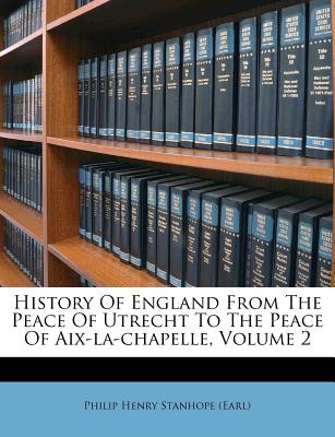 History of England from the Peace of Utrecht to the Peace of Aix-La-Chapelle, Volume 2