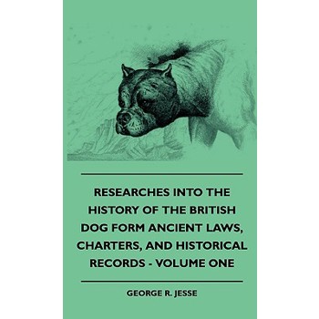 Researches Into The History Of The British Dog Form Ancient Laws, Charters, And Historical Records - Volume One