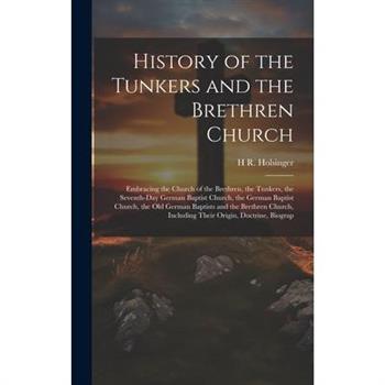 History of the Tunkers and the Brethren Church; Embracing the Church of the Brethren, the Tunkers, the Seventh-Day German Baptist Church, the German Baptist Church, the Old German Baptists and the Bre