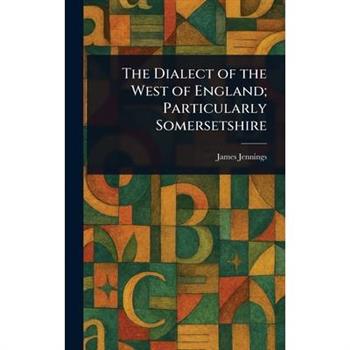 The Dialect of the West of England; Particularly Somersetshire
