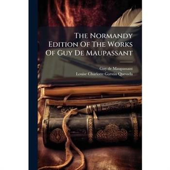 The Normandy Edition Of The Works Of Guy De Maupassant