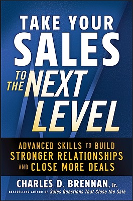 Take Your Sales to the Next Level: Advanced Skills to Build Stronger Relationships and Close More Deals