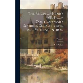 The Reign of Henry VII, From Contemporary Sources, Selected and arr. With an Introd; Volume 2