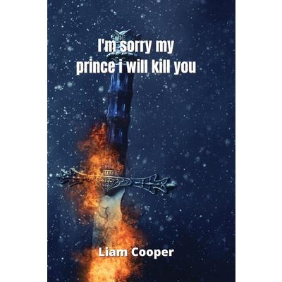 i’m sorry my prince i will kill you