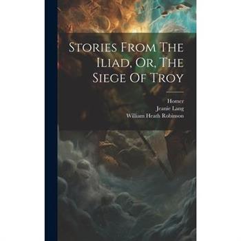 Stories From The Iliad, Or, The Siege Of Troy