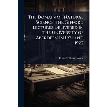 The Domain of Natural Science; the Gifford Lectures Delivered in the University of Aberdeen in 1921 and 1922
