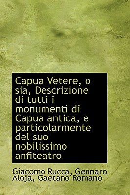 Capua Vetere, O Sia, Descrizione Di Tutti I Monumenti Di Capua Antica, E Particolarmente del Suo Nob