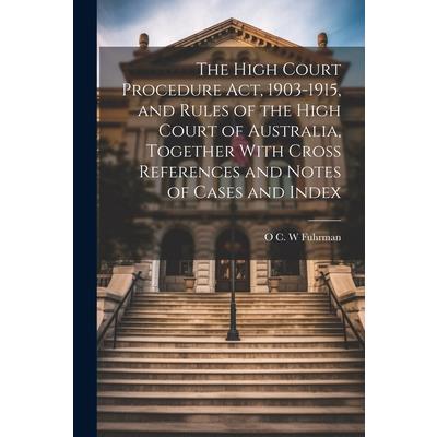 The High Court Procedure Act, 1903-1915, and Rules of the High Court of Australia, Together With Cross References and Notes of Cases and Index
