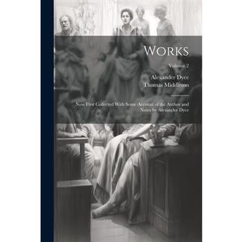 Works; Now First Collected With Some Account of the Author and Notes by Alexander Dyce; Volume 2