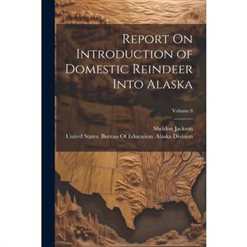 Report On Introduction of Domestic Reindeer Into Alaska; Volume 8