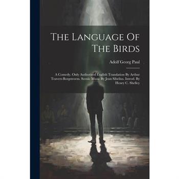 The Language Of The Birds; A Comedy. Only Authorized English Translation By Arthur Travers-borgstroem. Scenic Music By Jean Sibelius. Introd. By Henry C. Shelley
