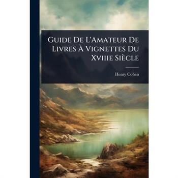 Guide De L’Amateur De Livres ?€ Vignettes Du Xviiie Si癡cle