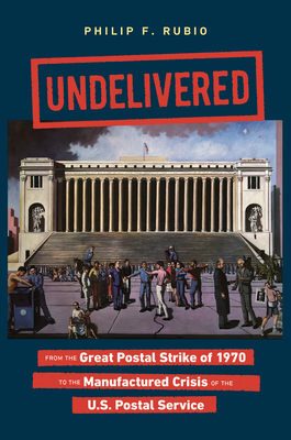 UndeliveredFrom the Great Postal Strike of 1970 to the Manufactured Crisis of the U.S. Pos
