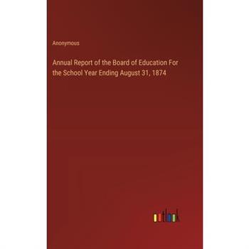Annual Report of the Board of Education For the School Year Ending August 31, 1874